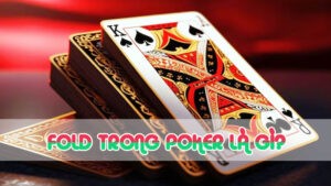 fold trong poker là gì và chiến thuật khi chơi game bài