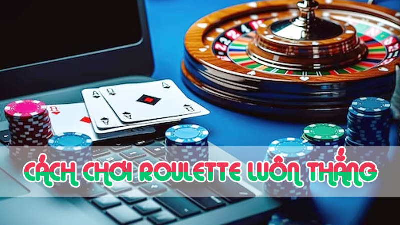 cách chơi roulette luôn thắng 2024